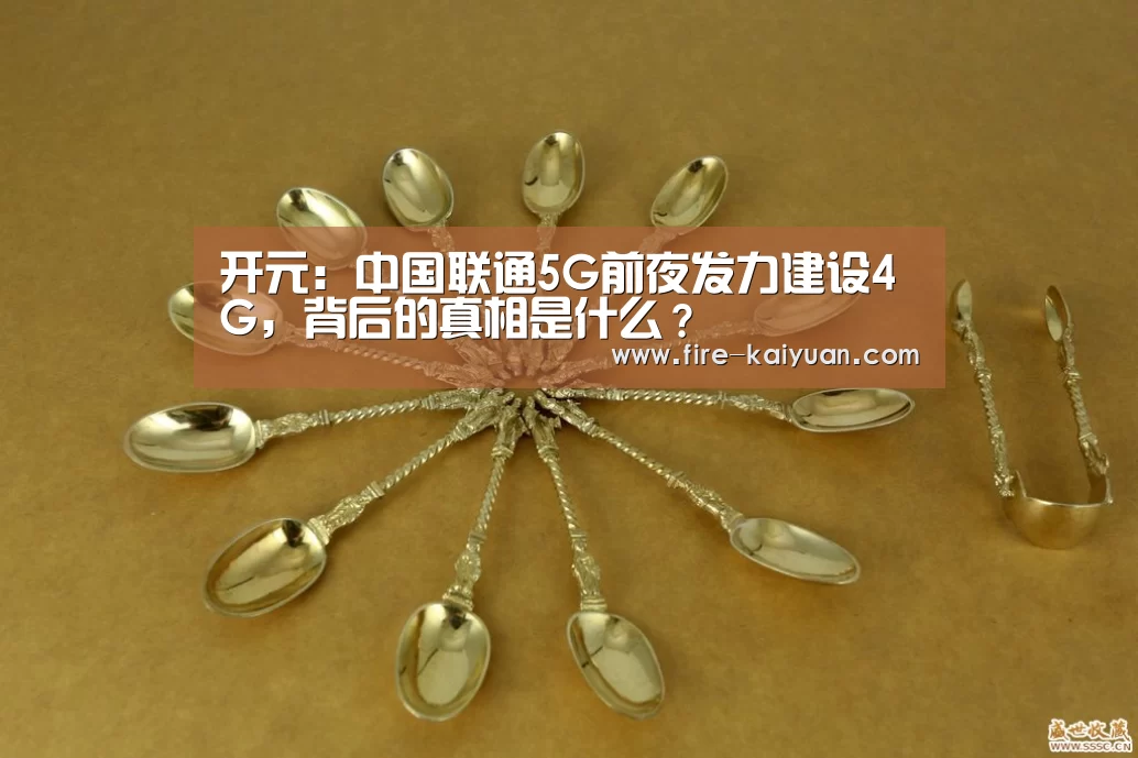 开元:中国联通5G前夜发力建设4G,背后的真相是什么?(图1) 开元