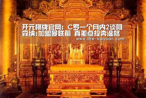 开元棋牌官网:C罗一个月内2谈阿森纳:加盟曼联前 真差点投奔温格(图4) 开云体育官网