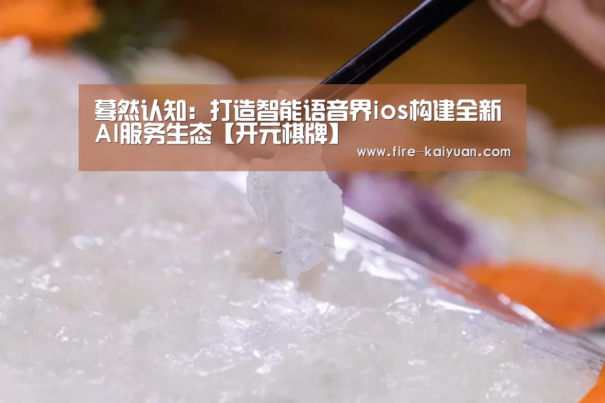 蓦然认知:打造智能语音界ios构建全新AI服务生态【开元棋牌】(图3) 开云体育官网