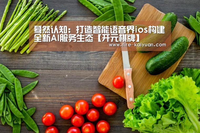 蓦然认知:打造智能语音界ios构建全新AI服务生态【开元棋牌】(图2) 开元
