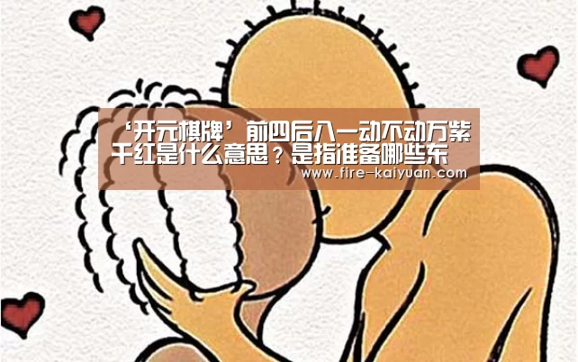 ‘开元棋牌’前四后八一动不动万紫千红是什么意思?是指准备哪些东西?(图1) 开云体育官网